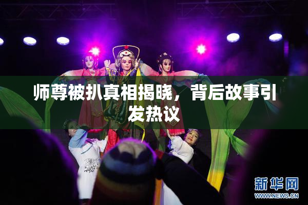 师尊被扒真相揭晓，背后故事引发热议