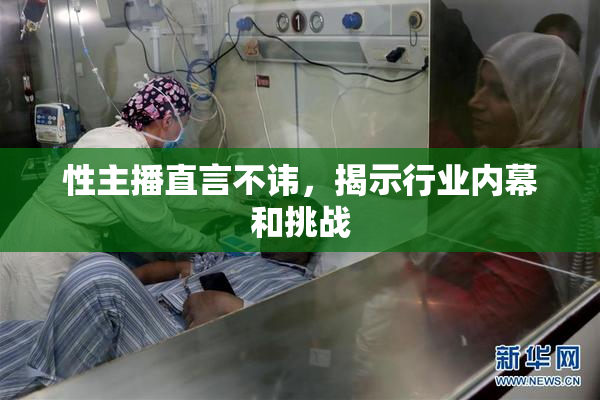 性主播直言不讳，揭示行业内幕和挑战