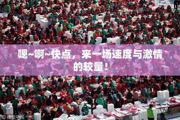 嗯~啊~快点，来一场速度与激情的较量！