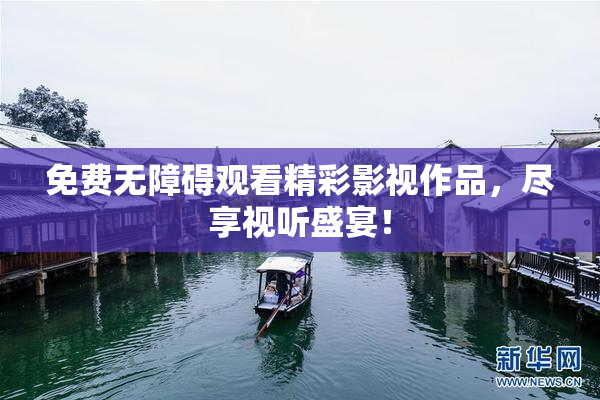 免费无障碍观看精彩影视作品，尽享视听盛宴！
