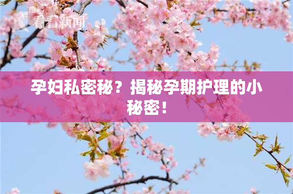 孕妇私密秘？揭秘孕期护理的小秘密！