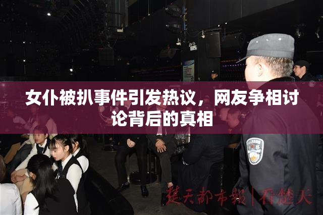 女仆被扒事件引发热议，网友争相讨论背后的真相