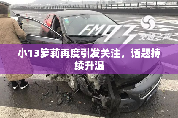 小13箩莉再度引发关注，话题持续升温