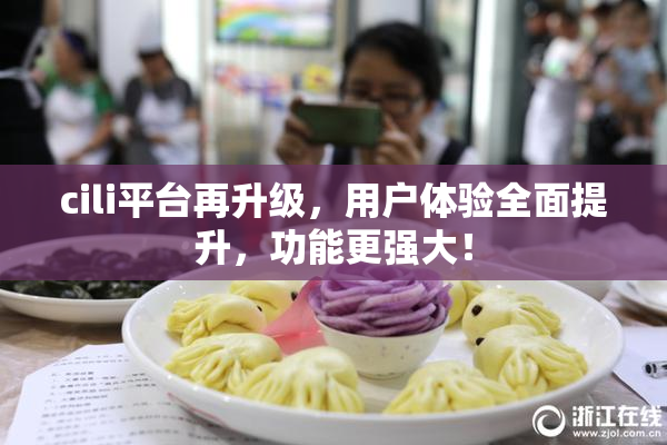 cili平台再升级，用户体验全面提升，功能更强大！