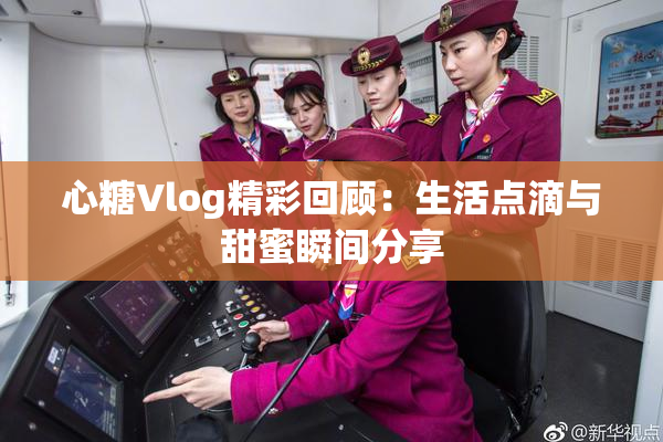 心糖Vlog精彩回顾：生活点滴与甜蜜瞬间分享