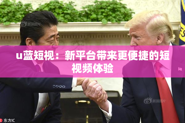 u蓝短视：新平台带来更便捷的短视频体验