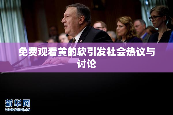 免费观看黄的软引发社会热议与讨论