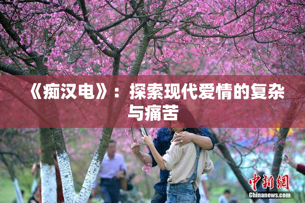 《痴汉电》：探索现代爱情的复杂与痛苦