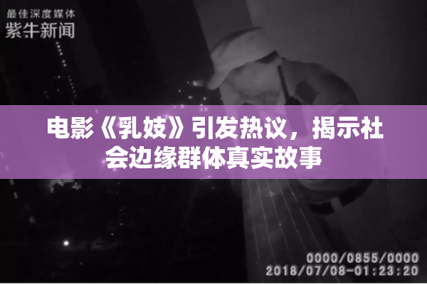 电影《乳妓》引发热议，揭示社会边缘群体真实故事