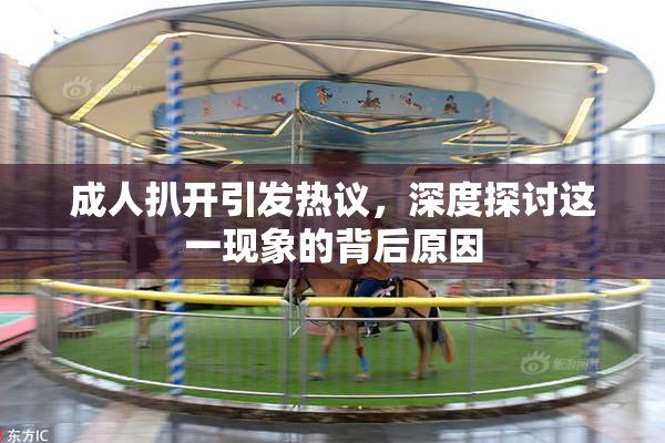 成人扒开引发热议，深度探讨这一现象的背后原因