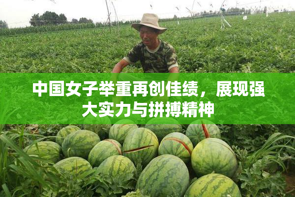 中国女子举重再创佳绩，展现强大实力与拼搏精神