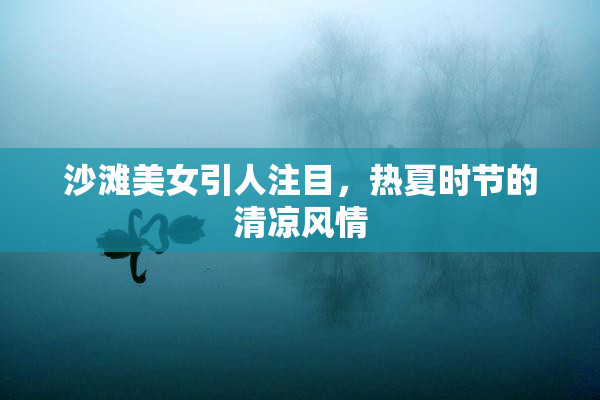 沙滩美女引人注目，热夏时节的清凉风情