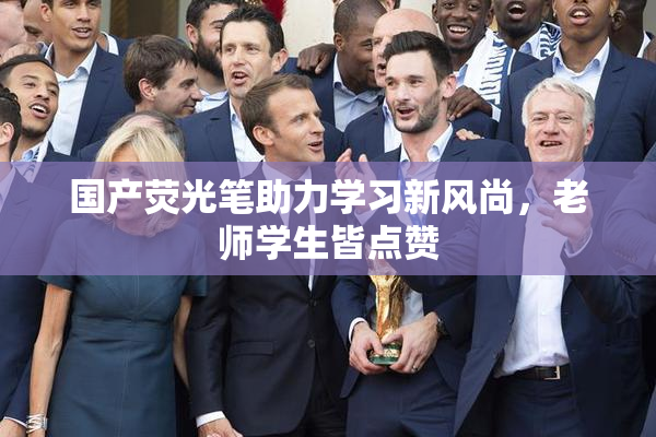 国产荧光笔助力学习新风尚，老师学生皆点赞