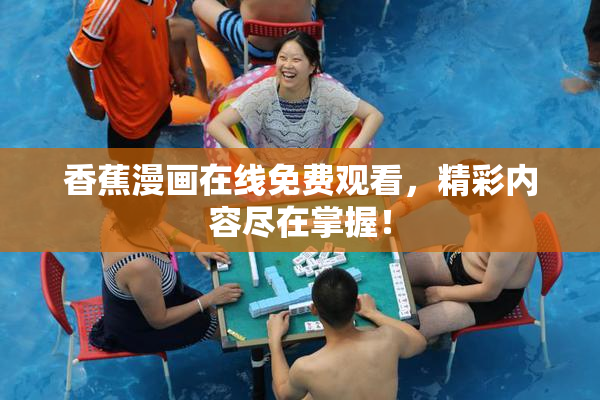 香蕉漫画在线免费观看，精彩内容尽在掌握！