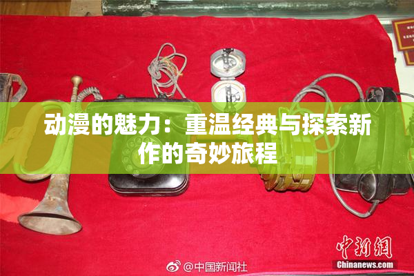 动漫的魅力：重温经典与探索新作的奇妙旅程