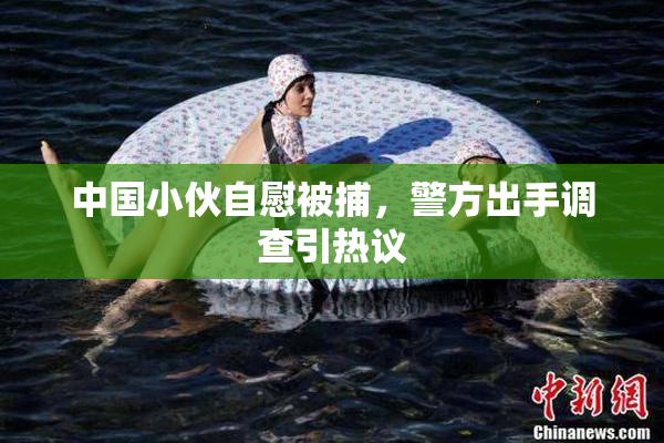 中国小伙自慰被捕，警方出手调查引热议
