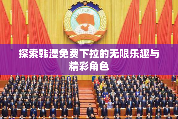 探索韩漫免费下拉的无限乐趣与精彩角色