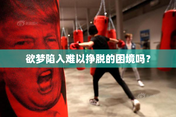 欲梦陷入难以挣脱的困境吗？