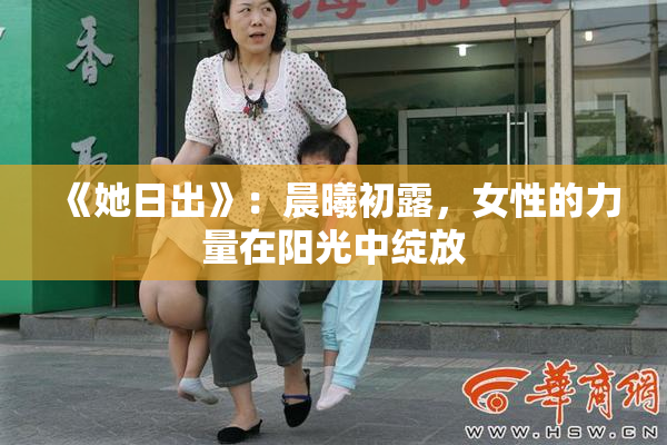 《她日出》：晨曦初露，女性的力量在阳光中绽放