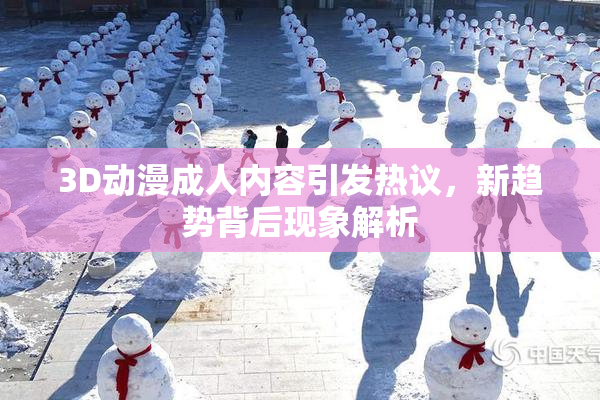 3D动漫成人内容引发热议，新趋势背后现象解析