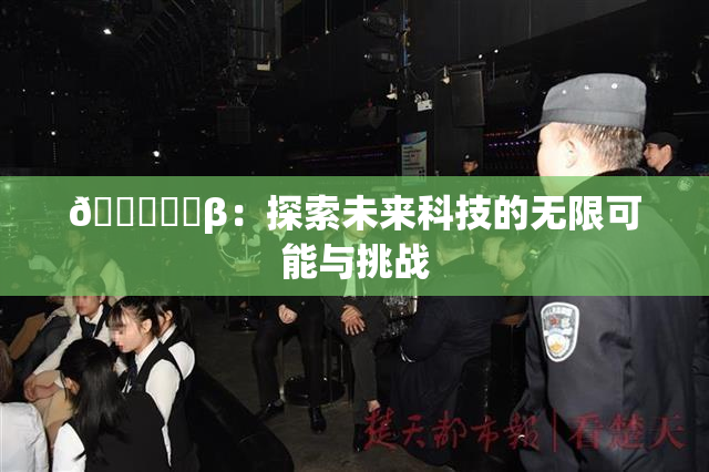 🍆❌‌β：探索未来科技的无限可能与挑战