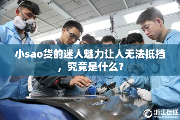 小sao货的迷人魅力让人无法抵挡，究竟是什么？
