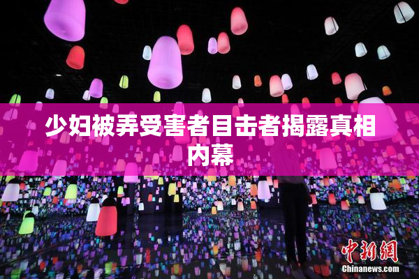 少妇被弄受害者目击者揭露真相内幕