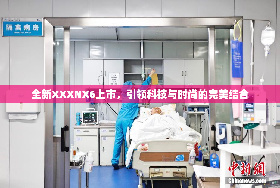 全新XXXNX6上市，引领科技与时尚的完美结合