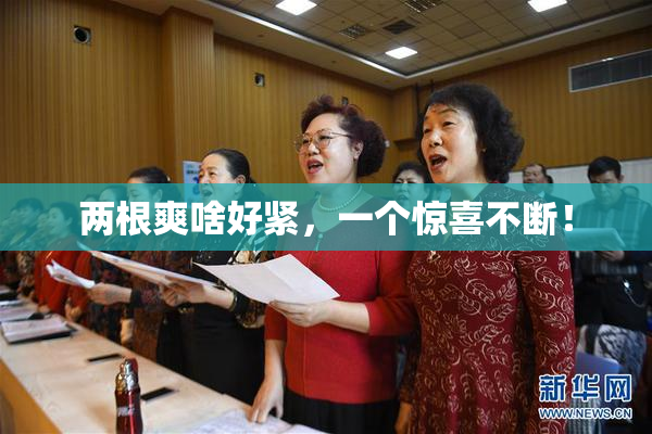 两根爽啥好紧，一个惊喜不断！