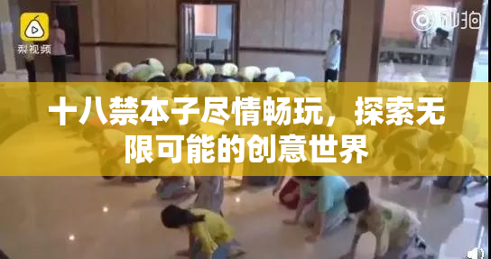 十八禁本子尽情畅玩，探索无限可能的创意世界