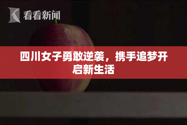 四川女子勇敢逆袭，携手追梦开启新生活