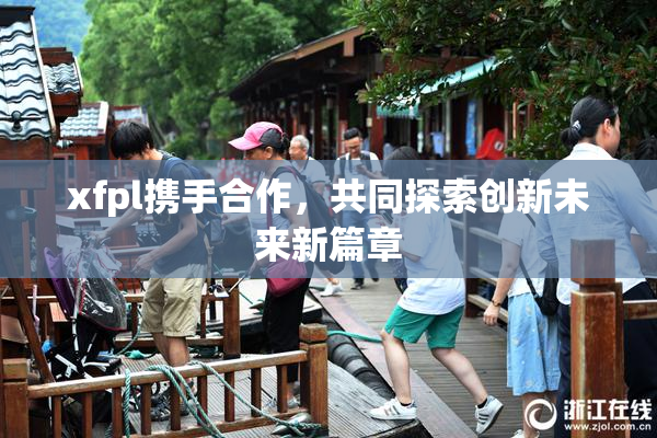 xfpl携手合作，共同探索创新未来新篇章