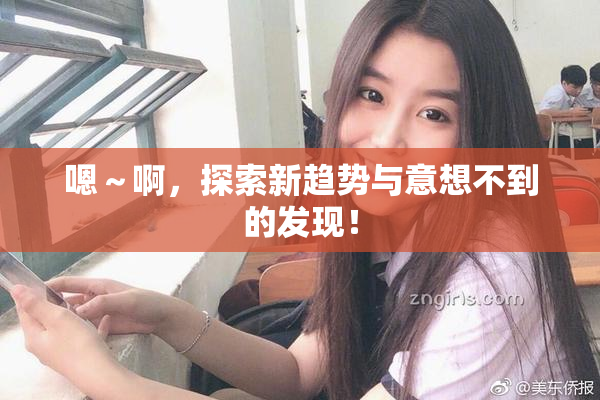 嗯～啊，探索新趋势与意想不到的发现！