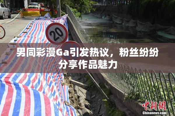 男同彩漫Ga引发热议，粉丝纷纷分享作品魅力