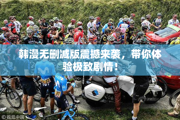 韩漫无删减版震撼来袭，带你体验极致剧情！