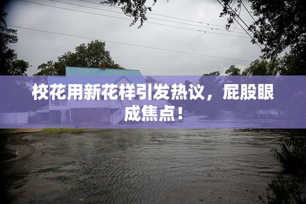 校花用新花样引发热议，屁股眼成焦点！