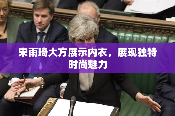 宋雨琦大方展示内衣，展现独特时尚魅力
