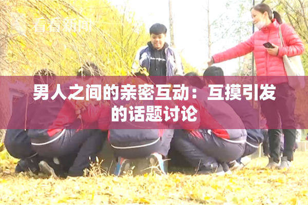 男人之间的亲密互动：互摸引发的话题讨论