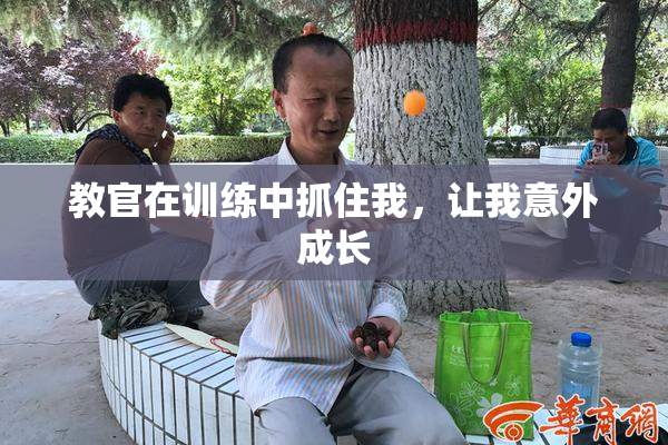 教官在训练中抓住我，让我意外成长