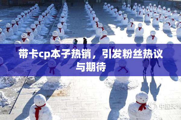 带卡cp本子热销，引发粉丝热议与期待