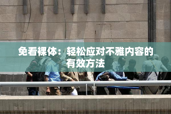 免看裸体：轻松应对不雅内容的有效方法