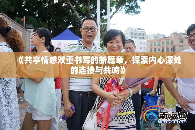 《共享情感双重书写的新篇章，探索内心深处的连接与共鸣》