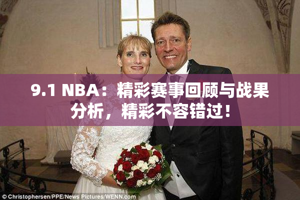 9.1 NBA：精彩赛事回顾与战果分析，精彩不容错过！