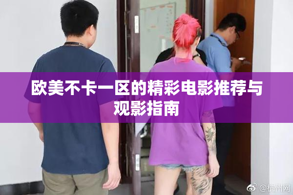 欧美不卡一区的精彩电影推荐与观影指南