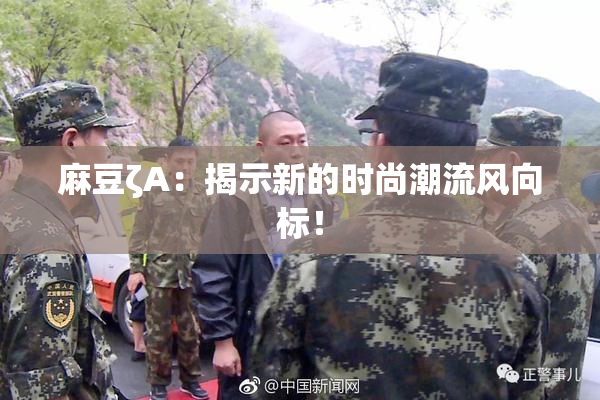 麻豆ζA：揭示新的时尚潮流风向标！