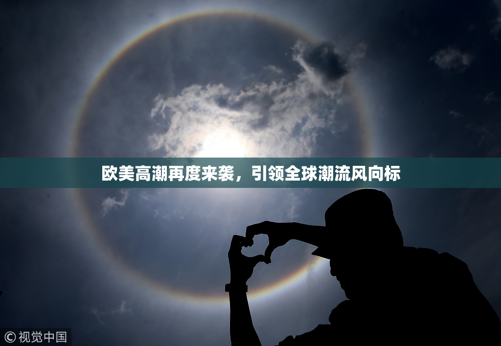 欧美高潮再度来袭，引领全球潮流风向标