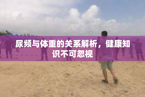 尿频与体重的关系解析，健康知识不可忽视