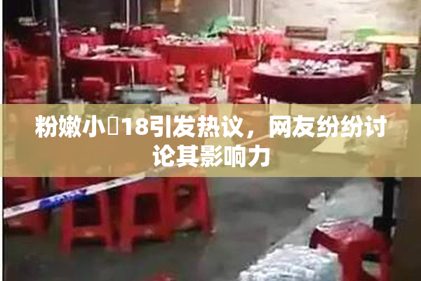 粉嫩小泬18引发热议，网友纷纷讨论其影响力