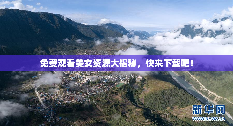 免费观看美女资源大揭秘，快来下载吧！