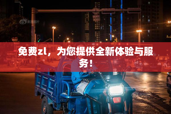 免费zl，为您提供全新体验与服务！